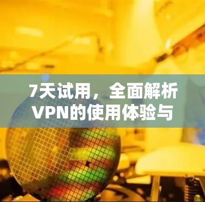 7天试用，全面解析VPN的使用体验与安全保障！