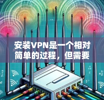 安装VPN是一个相对简单的过程，但需要仔细规划和正确操作。以下是一个分步骤的指南，帮助你顺利安装和使用VPN