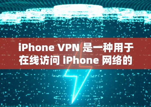 iPhone VPN 是一种用于在线访问 iPhone 网络的VPN服务。它通过加密协议，如 SSL/TLS，将用户的数据和通信保持在安全的范围内，从而保护用户的数据隐私和网络安全