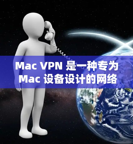 Mac VPN 是一种专为 Mac 设备设计的网络VPN工具，旨在提供 secure 的网络连接体验。它通过 VPN 算法，将 Mac 设备上的数据加密传输，保护用户的数据安全