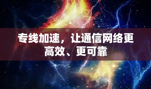 专线加速，让通信网络更高效、更可靠