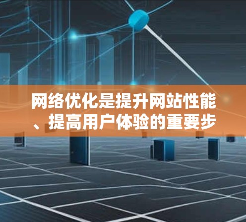 网络优化是提升网站性能、提高用户体验的重要步骤，它涉及到多个方面，包括技术、策略和工具的运用。以下是一些网络优化的关键点和方法