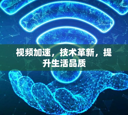 视频加速，技术革新，提升生活品质