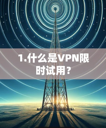 1.什么是VPN限时试用？