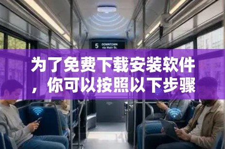 为了免费下载安装软件，你可以按照以下步骤进行操作