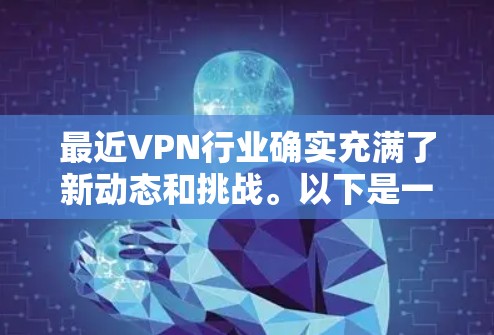 最近VPN行业确实充满了新动态和挑战。以下是一些最新的VPN推荐，涵盖了不同的需求和平台