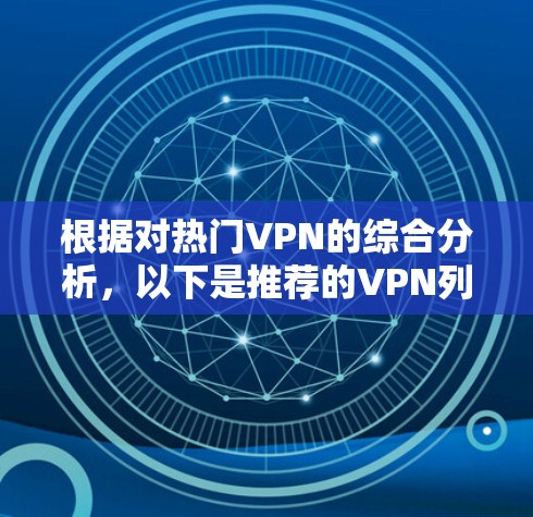 根据对热门VPN的综合分析，以下是推荐的VPN列表，每个推荐包括其特点、优缺点和适用场景