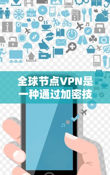 全球节点VPN是一种通过加密技术在互联网上提供安全连接的服务，广泛服务于全球用户。以下是其关键特点和应用