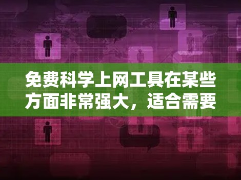免费科学上网工具在某些方面非常强大，适合需要快速解决问题或学习科学知识的人。然而，如果持续的科学需求或需要持续的科学计算和数据分析，通常需要付费软件。以下是对这些工具的总结