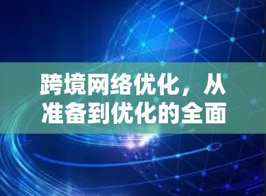 跨境网络优化，从准备到优化的全面策略