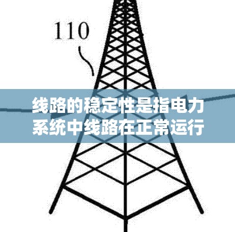 线路的稳定性是指电力系统中线路在正常运行时能够维持正常工作的能力。以下是对线路稳定性的详细分析
