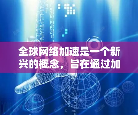 全球网络加速是一个新兴的概念，旨在通过加速网络技术来实现快速连接，广泛应用于全球范围内的网络设备。以下是对这一概念的详细分析