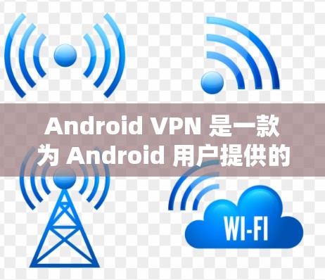 Android VPN 是一款为 Android 用户提供的VPN服务，用于安全地访问互联网。它通过技术手段防止未经授权的访问，同时保护用户的数据和隐私