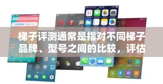 梯子评测通常是指对不同梯子品牌、型号之间的比较，评估其稳定性、强度、适用范围、安装维护等性能，以及用户在实际使用中的反馈。以下是一些可能涉及的梯子评测内容