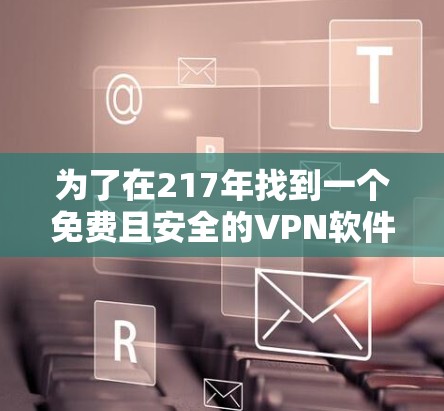 为了在217年找到一个免费且安全的VPN软件，可以按照以下步骤进行