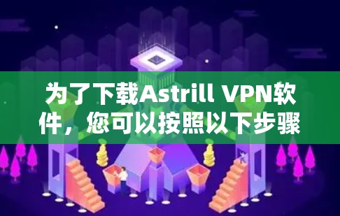 为了下载Astrill VPN软件,您可以按照以下步骤操作 为了下载Astrill VPN软件,您可以按照以下步骤操作