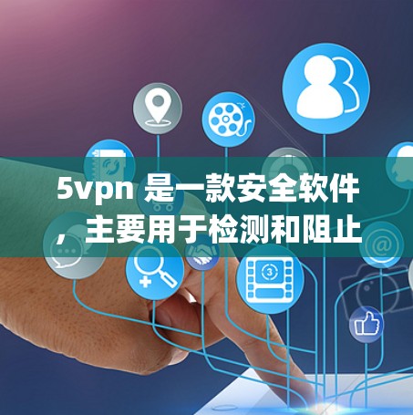 5vpn 是一款安全软件,主要用于检测和阻止恶意软件和病毒的安装和传播,主要是针对 Windows 系统。如果你正在考虑在安卓系统上使用 5vpn,可以考虑以下几种方法