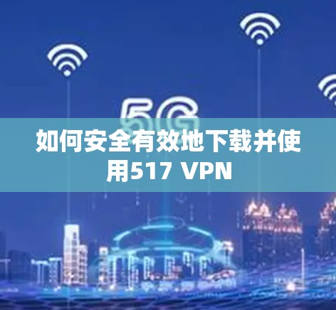 如何安全有效地下载并使用517 VPN