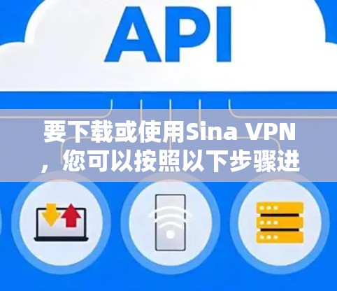 要下载或使用Sina VPN,您可以按照以下步骤进行