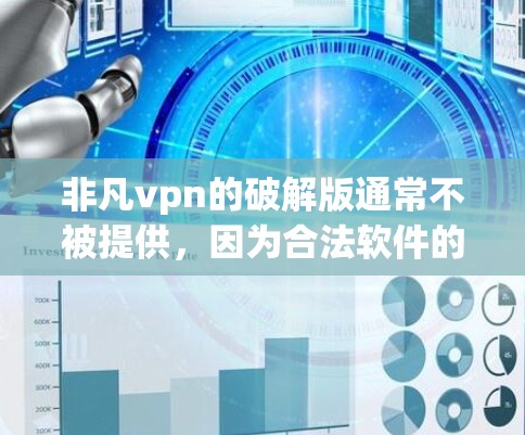 非凡vpn的破解版通常不被提供，因为合法软件的获取需要遵守相关法规和版权保护条款。以下是获取合法VPN软件的步骤