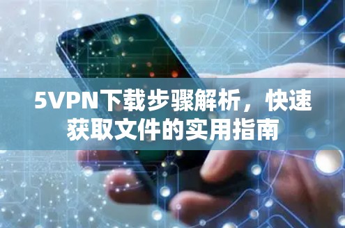5VPN下载步骤解析，快速获取文件的实用指南