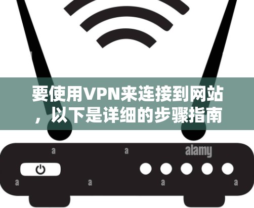 要使用VPN来连接到网站,以下是详细的步骤指南
