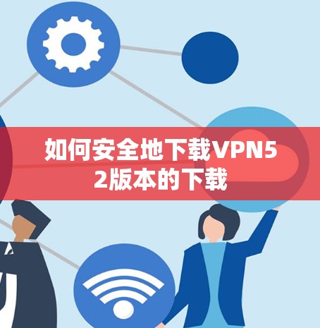 如何安全地下载VPN52版本的下载