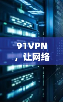 91VPN，让网络安全从未如此简单
