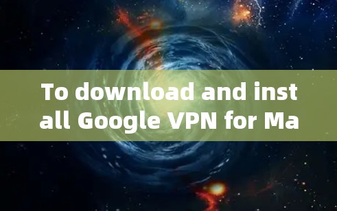 To download and install Google VPN for Mac,follow these steps: