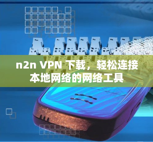 n2n VPN 下载,轻松连接本地网络的网络工具