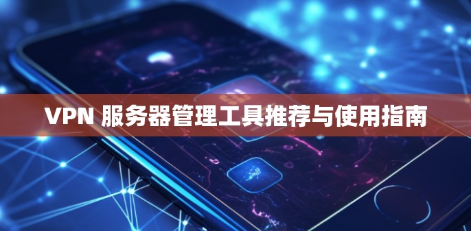 VPN 服务器管理工具推荐与使用指南