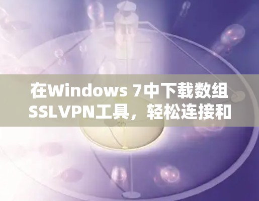 在Windows 7中下载数组SSLVPN工具,轻松连接和安全连接