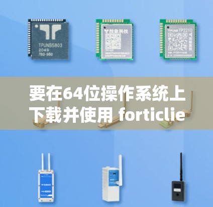 要在64位操作系统上下载并使用 forticlientVPN,按照以下步骤操作