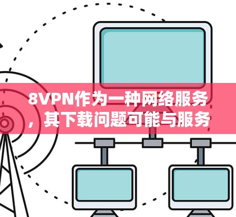 8VPN作为一种网络服务，其下载问题可能与服务器稳定性、缓存管理、网络连接等因素有关。以下是一些可能的原因和解决方法