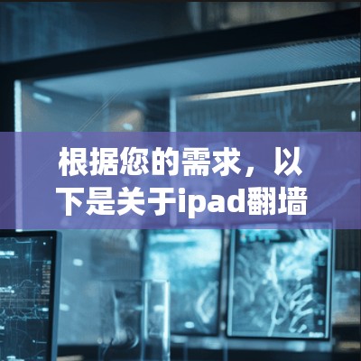 根据您的需求，以下是关于ipad翻墙VPN相关的信息和操作指南