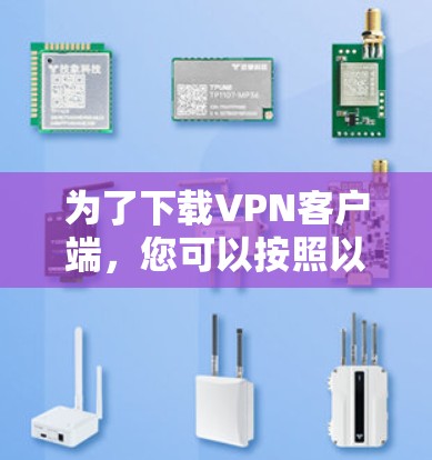 为了下载VPN客户端，您可以按照以下步骤进行