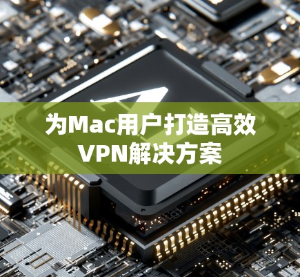 为Mac用户打造高效VPN解决方案