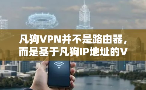 凡狗VPN并不是路由器，而是基于凡狗IP地址的VPN服务。凡狗VPN是基于VPN协议（如VPN）的，通常使用路由器来管理网络连接