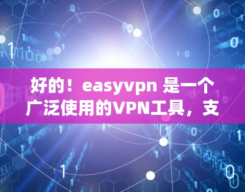 好的！easyvpn 是一个广泛使用的VPN工具，支持多种网络和语言，适合普通用户用于VPN连接或保护数据。以下是一个详细的下载和安装指南
