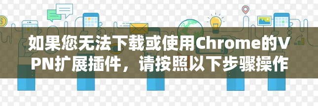 如果您无法下载或使用Chrome的VPN扩展插件，请按照以下步骤操作