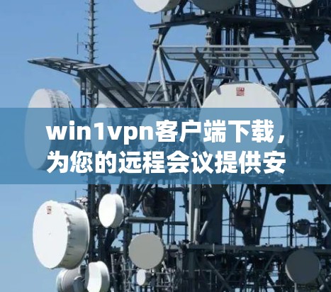 win1vpn客户端下载,为您的远程会议提供安全可靠连接