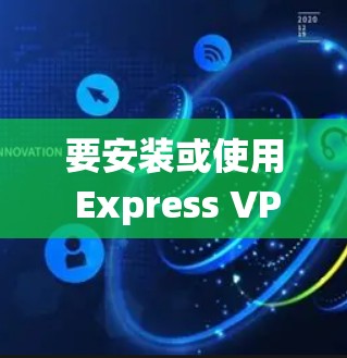 要安装或使用 Express VPN（虚拟网络服务）在 Windows 8 系统中，可以在 Windows 1 中使用，但要在 Windows 8 中安装可以使用以下步骤