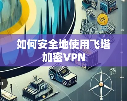 如何安全地使用飞塔加密VPN