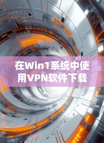 在Win1系统中使用VPN软件下载文件的步骤如下