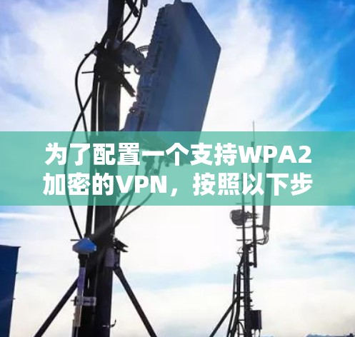 为了配置一个支持WPA2加密的VPN，按照以下步骤操作