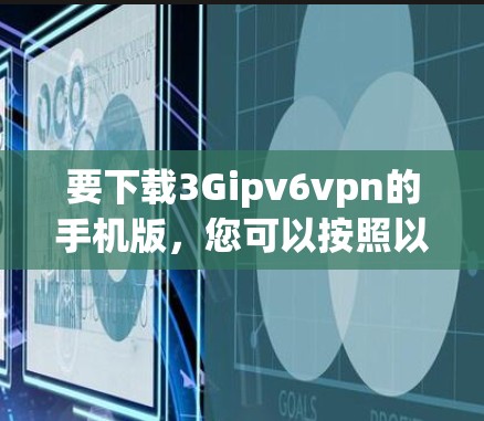 要下载3Gipv6vpn的手机版，您可以按照以下步骤进行操作