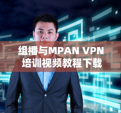 组播与MPAN VPN 培训视频教程下载指南
