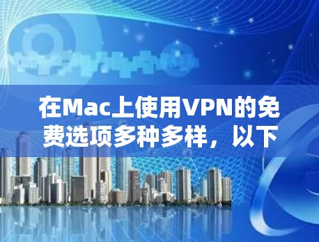 在Mac上使用VPN的免费选项多种多样，以下是几个常用的推荐