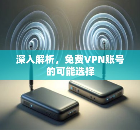 深入解析，免费VPN账号的可能选择