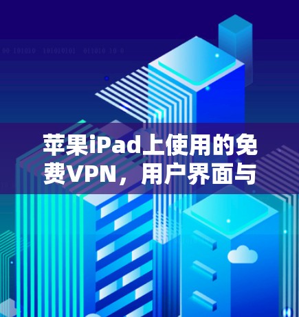 苹果iPad上使用的免费VPN，用户界面与安全性的挑战